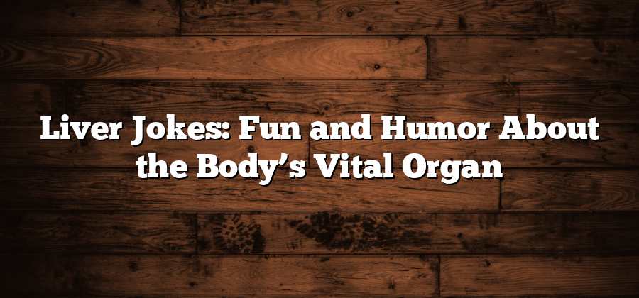 Liver Jokes: Fun and Humor About the Body’s Vital Organ