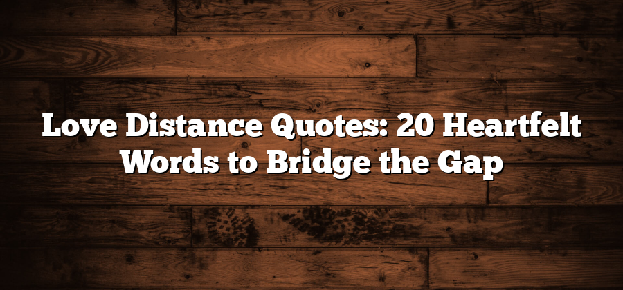 Love Distance Quotes: 20 Heartfelt Words to Bridge the Gap