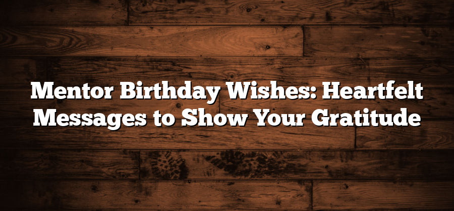 Mentor Birthday Wishes: Heartfelt Messages to Show Your Gratitude