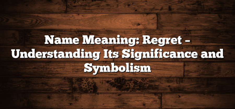 Name Meaning: Regret – Understanding Its Significance and Symbolism