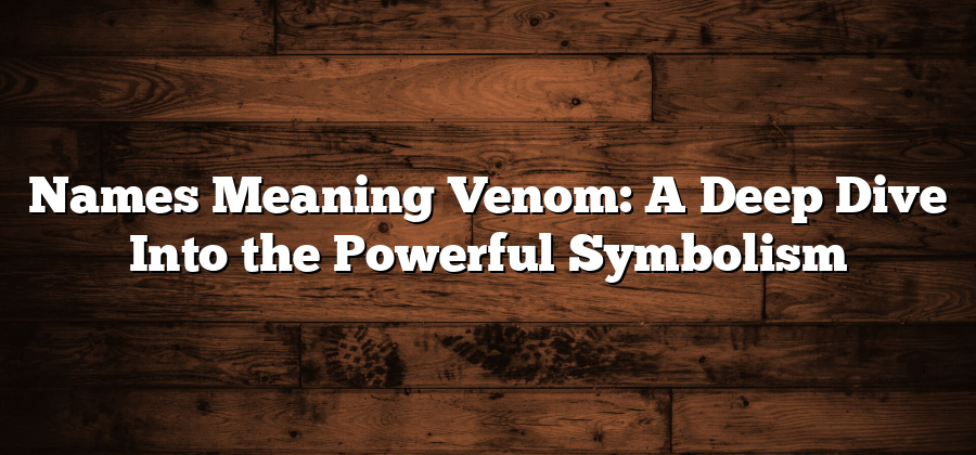 Names Meaning Venom: A Deep Dive Into the Powerful Symbolism