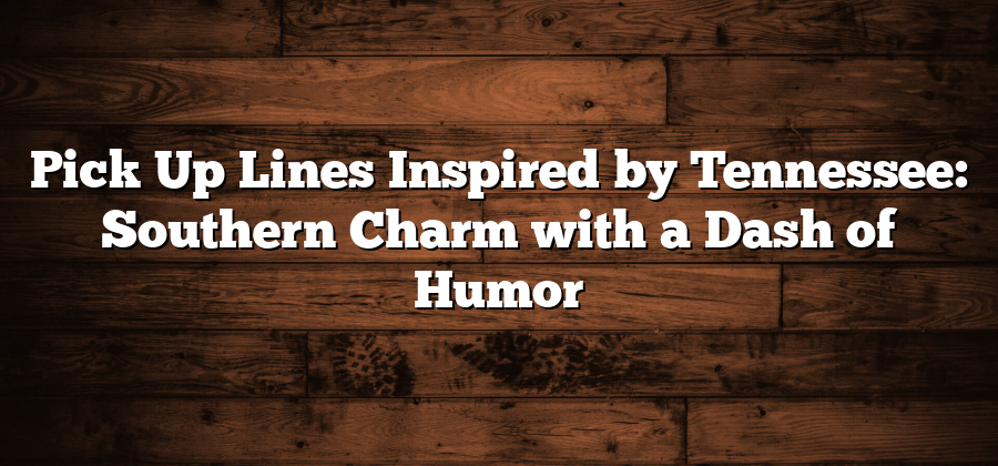 Pick Up Lines Inspired by Tennessee: Southern Charm with a Dash of Humor