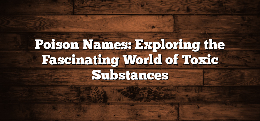 Poison Names: Exploring the Fascinating World of Toxic Substances