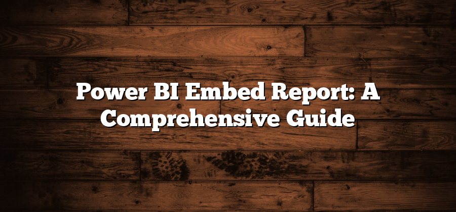 Power BI Embed Report: A Comprehensive Guide