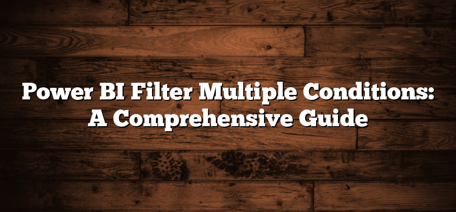 Power BI Filter Multiple Conditions: A Comprehensive Guide