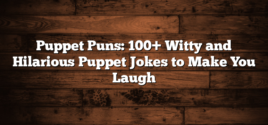 Puppet Puns: 100+ Witty and Hilarious Puppet Jokes to Make You Laugh