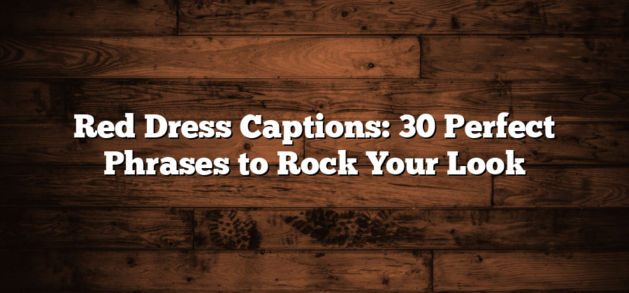 Red Dress Captions: 30 Perfect Phrases to Rock Your Look