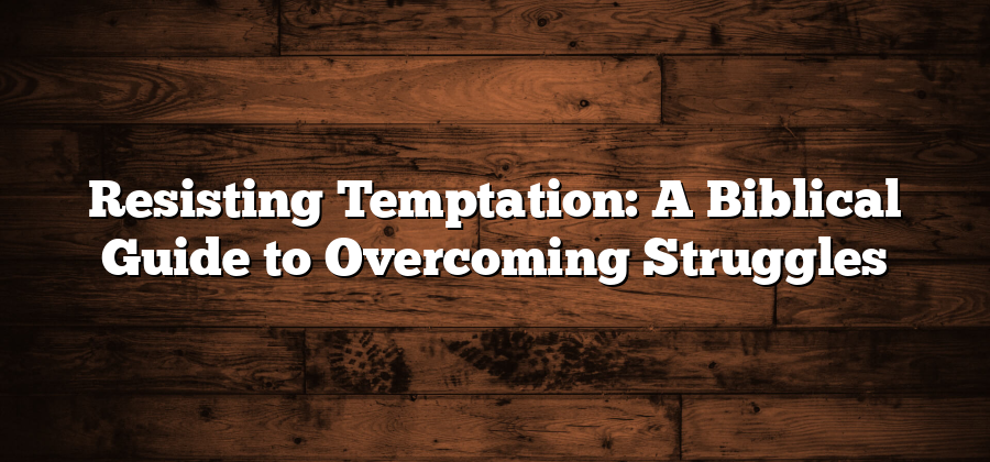 Resisting Temptation: A Biblical Guide to Overcoming Struggles