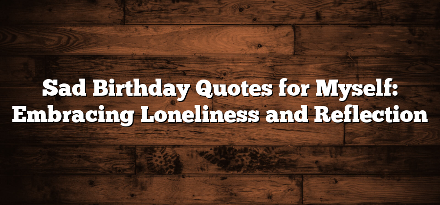 Sad Birthday Quotes for Myself: Embracing Loneliness and Reflection