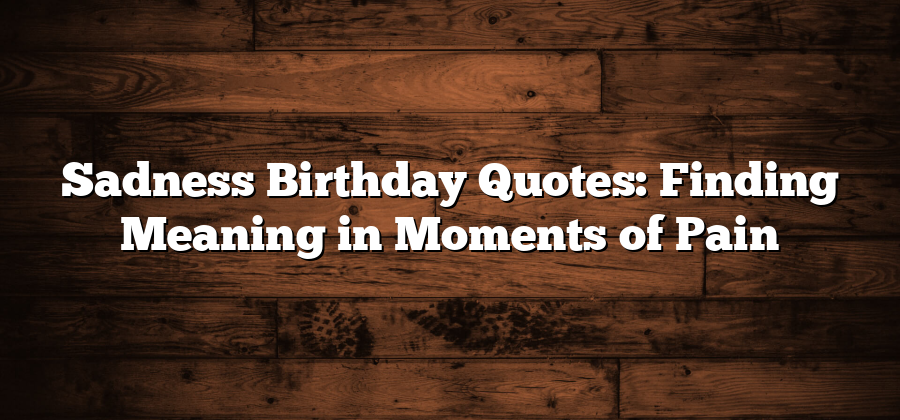 Sadness Birthday Quotes: Finding Meaning in Moments of Pain