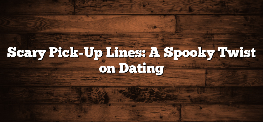 Scary Pick-Up Lines: A Spooky Twist on Dating