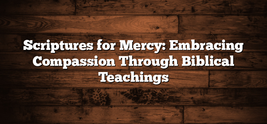 Scriptures for Mercy: Embracing Compassion Through Biblical Teachings