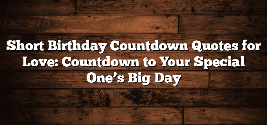 Short Birthday Countdown Quotes for Love: Countdown to Your Special One’s Big Day