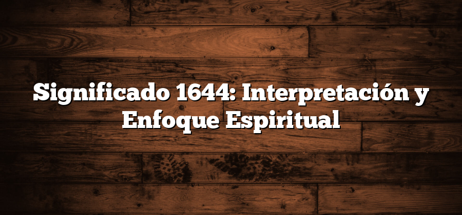 Significado 1644: Interpretación y Enfoque Espiritual