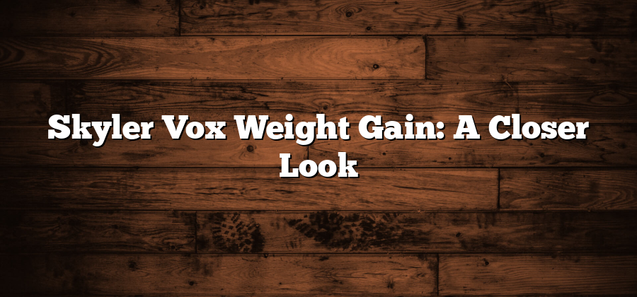 Skyler Vox Weight Gain: A Closer Look