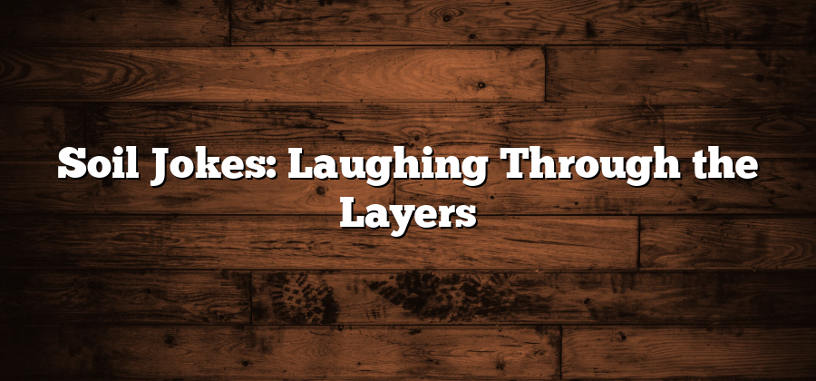 Soil Jokes: Laughing Through the Layers