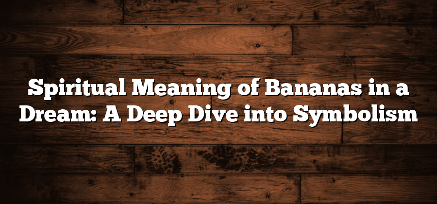 Spiritual Meaning of Bananas in a Dream: A Deep Dive into Symbolism