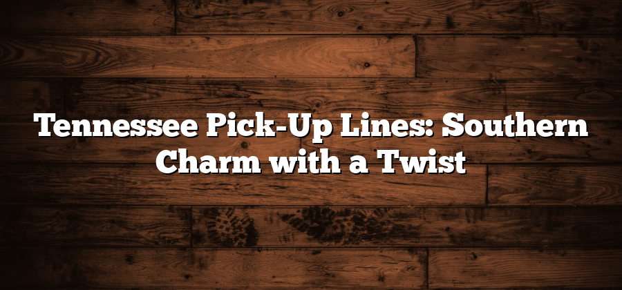 Tennessee Pick-Up Lines: Southern Charm with a Twist