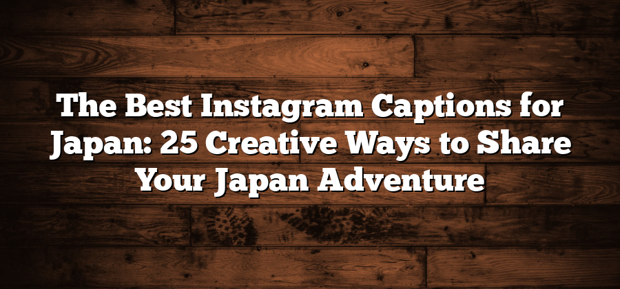 The Best Instagram Captions for Japan: 25 Creative Ways to Share Your Japan Adventure