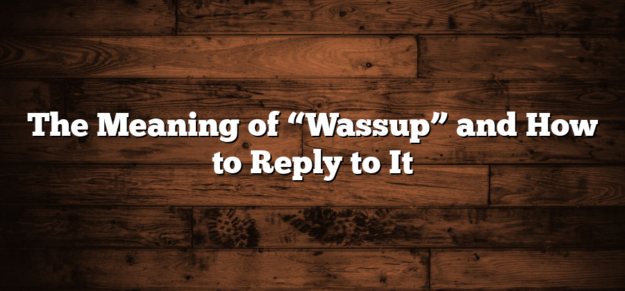 The Meaning of “Wassup” and How to Reply to It