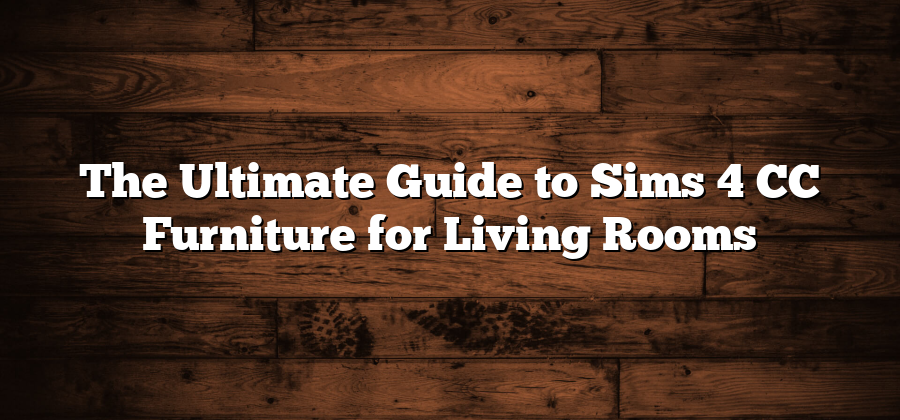 The Ultimate Guide to Sims 4 CC Furniture for Living Rooms