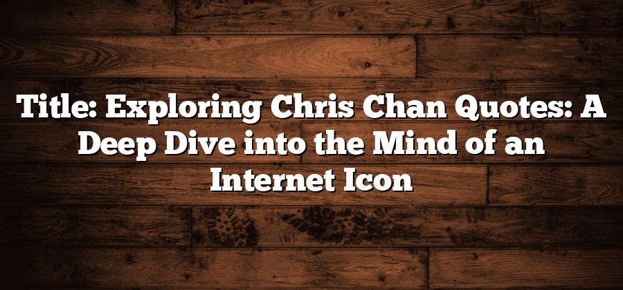 Title: Exploring Chris Chan Quotes: A Deep Dive into the Mind of an Internet Icon