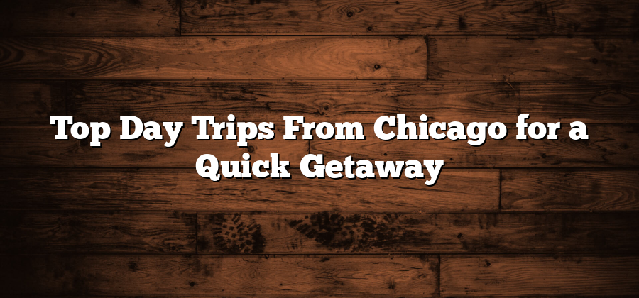 Top Day Trips From Chicago for a Quick Getaway