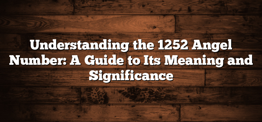 Understanding the 1252 Angel Number: A Guide to Its Meaning and Significance