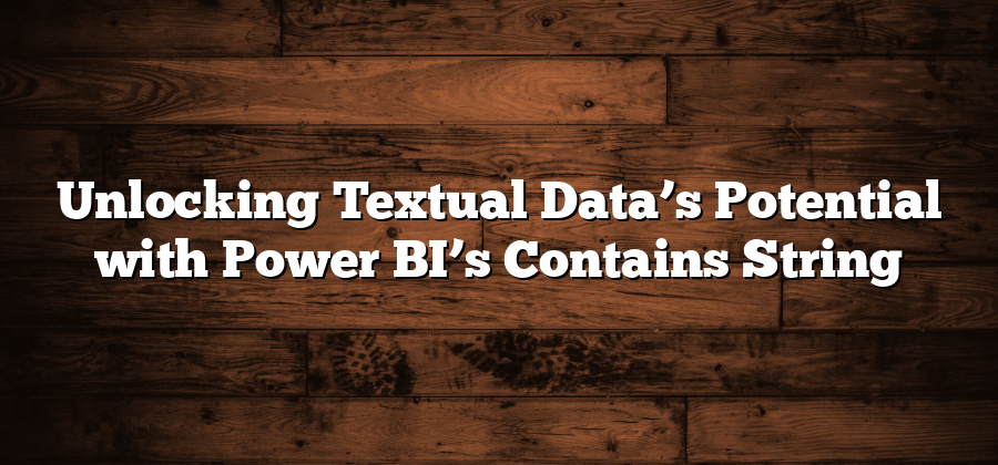 Unlocking Textual Data’s Potential with Power BI’s Contains String