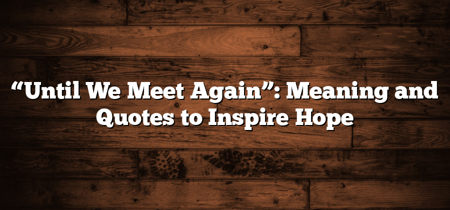 “Until We Meet Again”: Meaning and Quotes to Inspire Hope