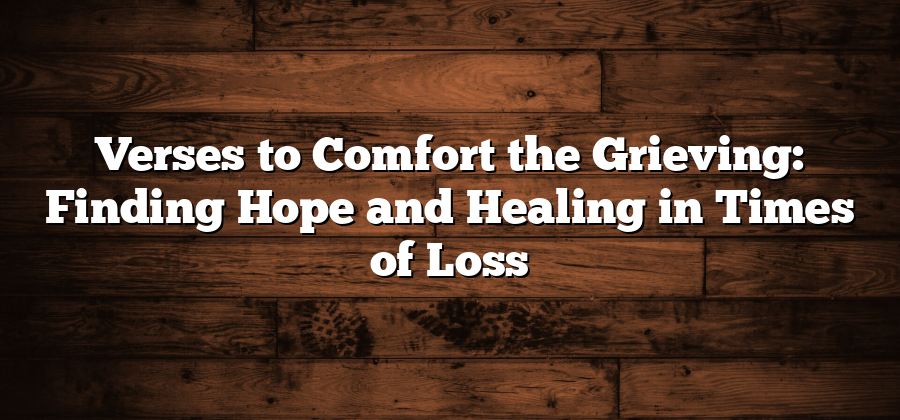 Verses to Comfort the Grieving: Finding Hope and Healing in Times of Loss