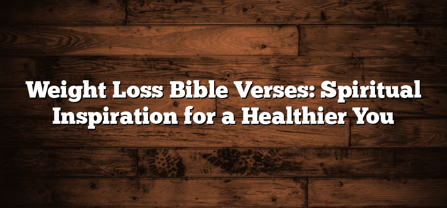 Weight Loss Bible Verses: Spiritual Inspiration for a Healthier You