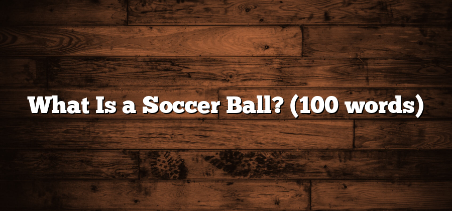 What Is a Soccer Ball? (100 words)