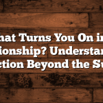 What Turns You On in a Relationship? Understanding Attraction Beyond the Surface