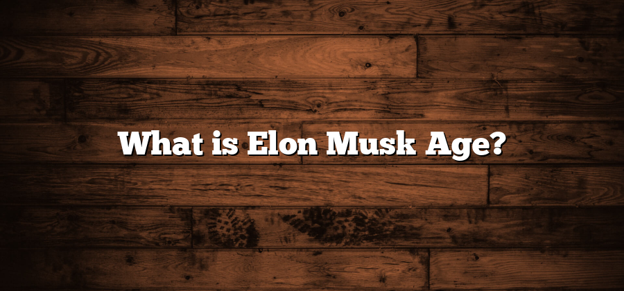 What is Elon Musk Age?