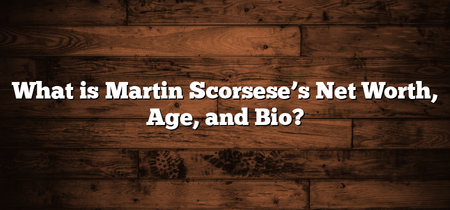 What is Martin Scorsese’s Net Worth, Age, and Bio?