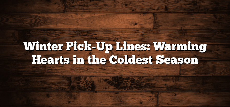 Winter Pick-Up Lines: Warming Hearts in the Coldest Season