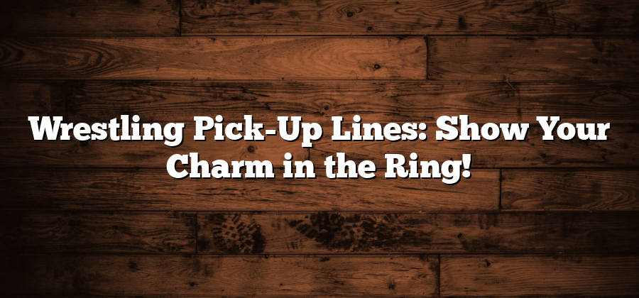 Wrestling Pick-Up Lines: Show Your Charm in the Ring!