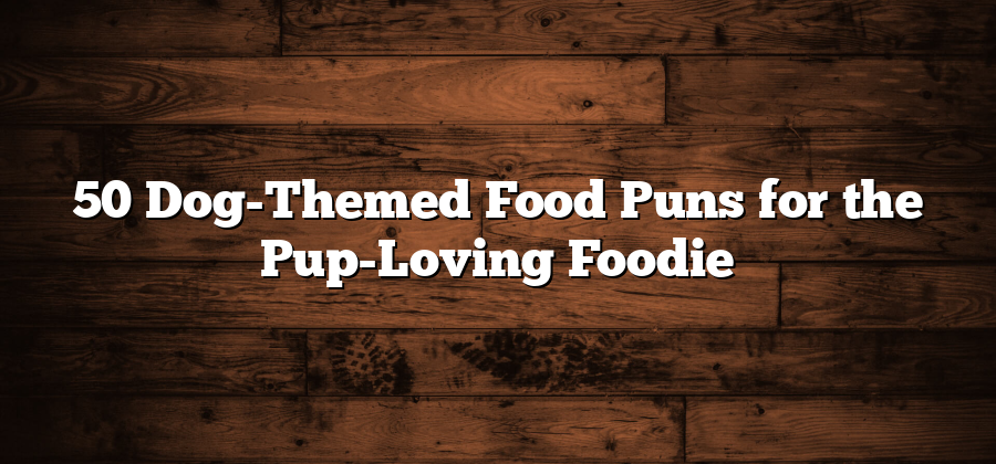 50 Dog-Themed Food Puns for the Pup-Loving Foodie