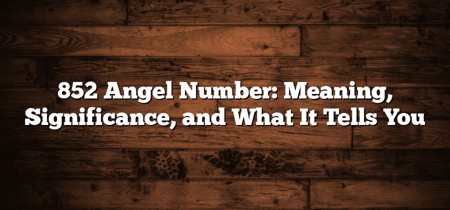 852 Angel Number: Meaning, Significance, and What It Tells You