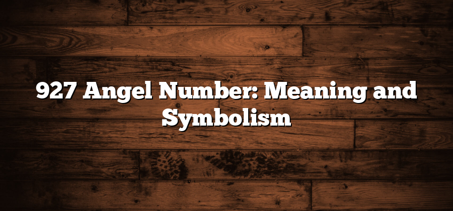 927 Angel Number: Meaning and Symbolism