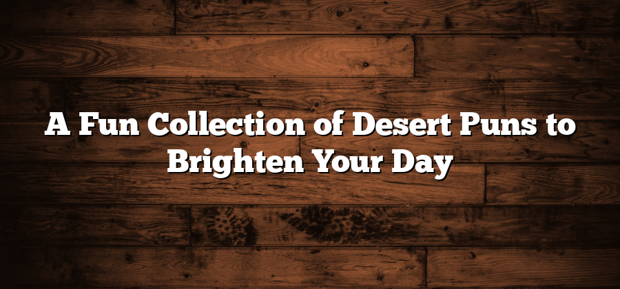 A Fun Collection of Desert Puns to Brighten Your Day