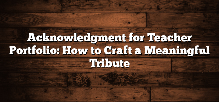 Acknowledgment for Teacher Portfolio: How to Craft a Meaningful Tribute