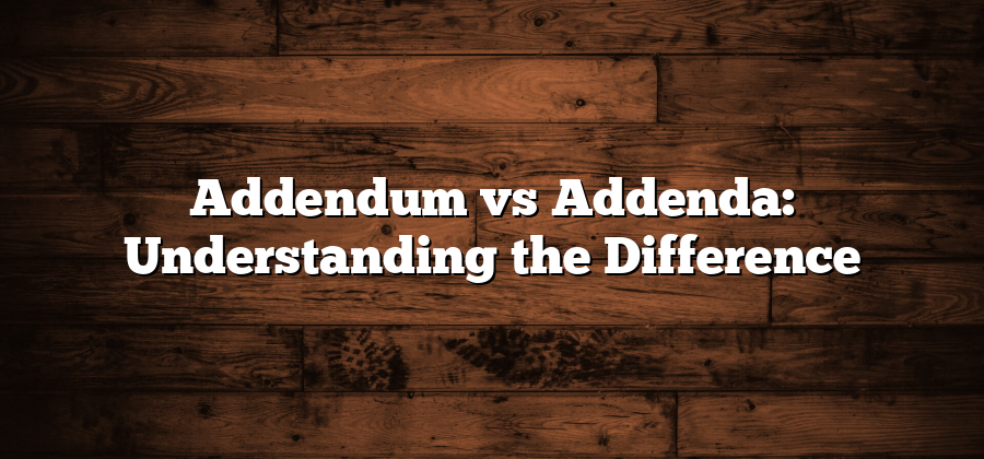 Addendum vs Addenda: Understanding the Difference