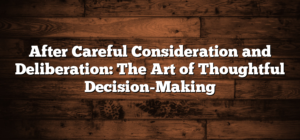 After Careful Consideration and Deliberation: The Art of Thoughtful ...