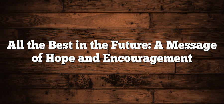 All the Best in the Future: A Message of Hope and Encouragement