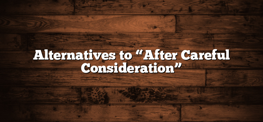 Alternatives to “After Careful Consideration”