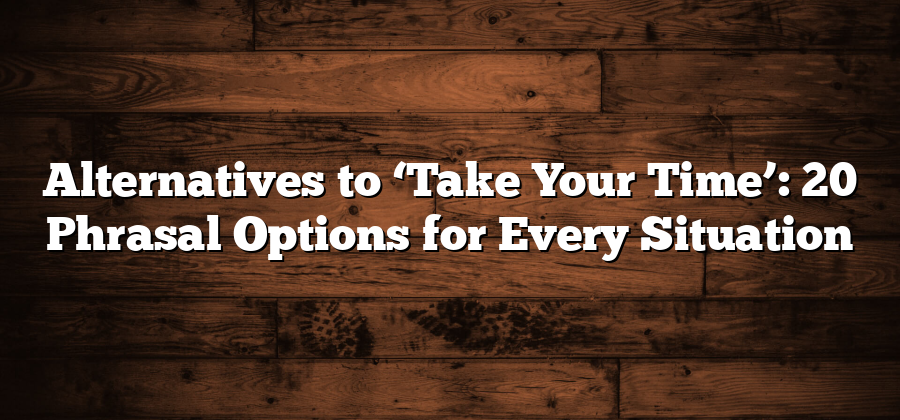 Alternatives to ‘Take Your Time’: 20 Phrasal Options for Every Situation