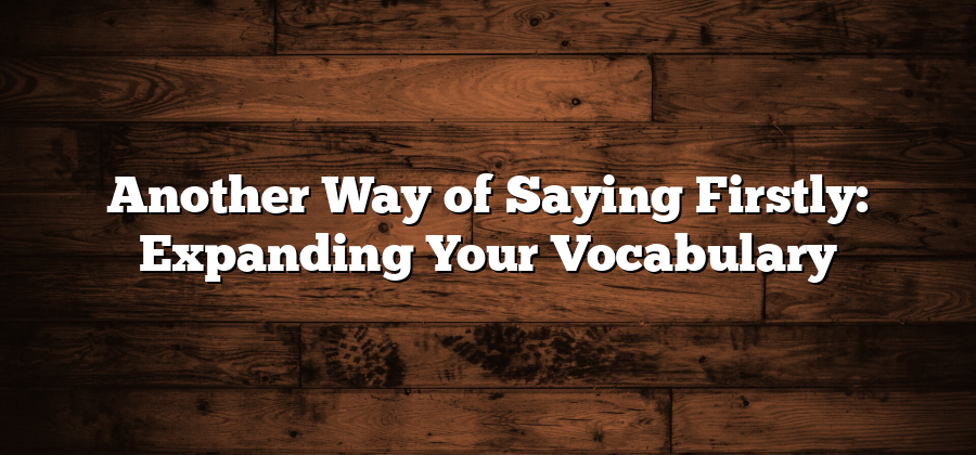 Another Way of Saying Firstly: Expanding Your Vocabulary