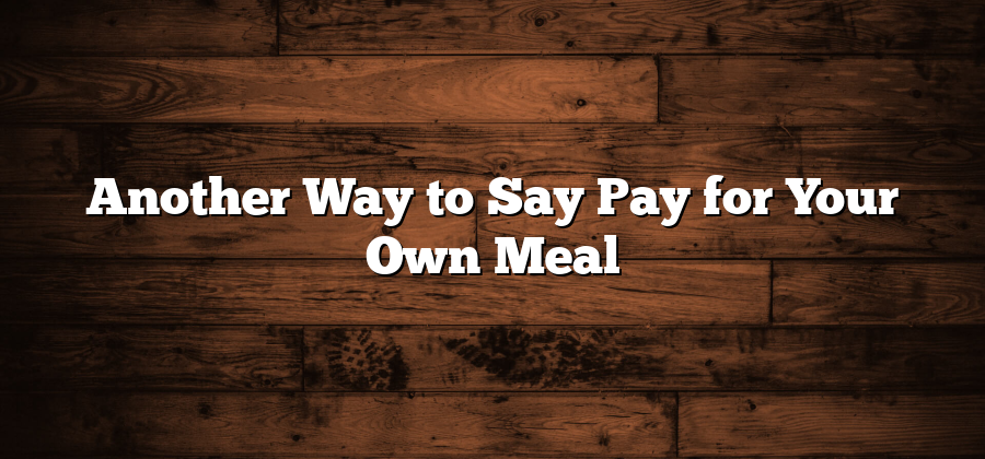 Another Way to Say Pay for Your Own Meal